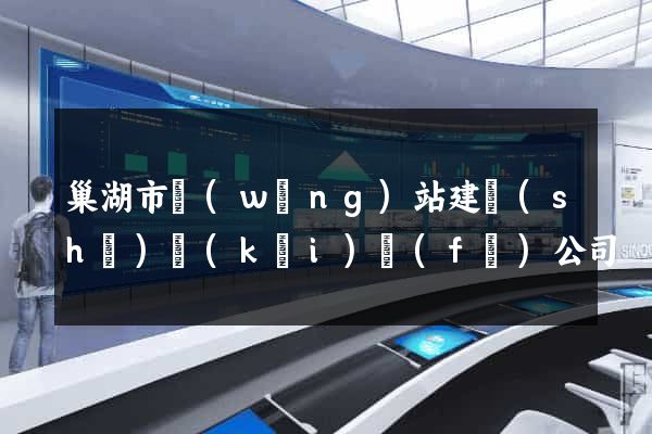 巢湖市網(wǎng)站建設(shè)開(kāi)發(fā)公司