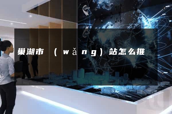 巢湖市網(wǎng)站怎么推廣