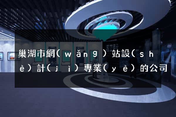 巢湖市網(wǎng)站設(shè)計(jì)專業(yè)的公司