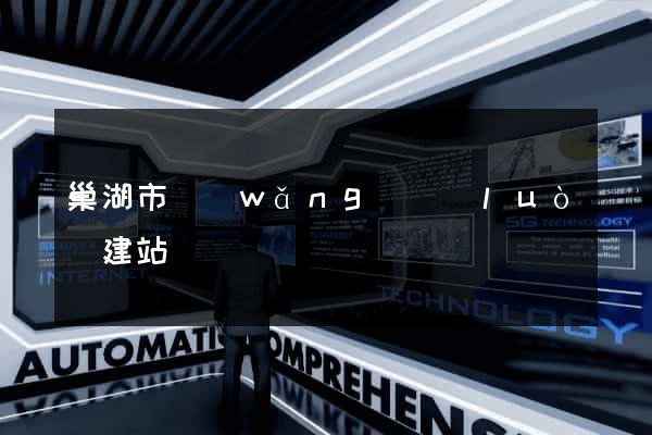 巢湖市網(wǎng)絡(luò)建站