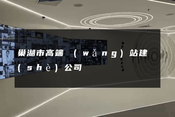 巢湖市高端網(wǎng)站建設(shè)公司