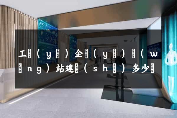 工業(yè)企業(yè)網(wǎng)站建設(shè)多少錢
