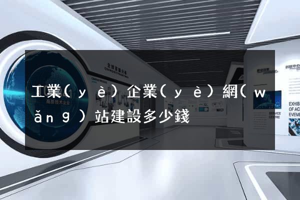 工業(yè)企業(yè)網(wǎng)站建設多少錢
