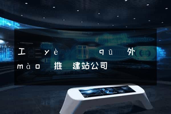 工業(yè)園區(qū)外貿(mào)推廣建站公司
