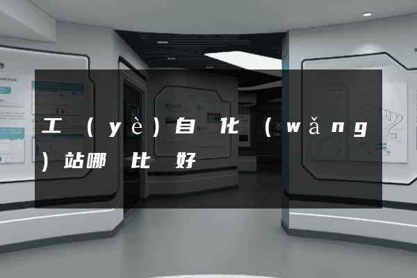 工業(yè)自動化網(wǎng)站哪個比較好