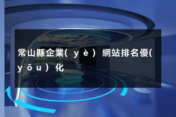 常山縣企業(yè)網站排名優(yōu)化