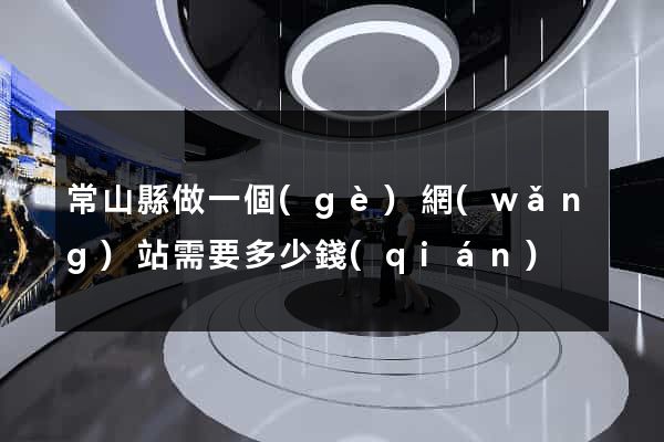 常山縣做一個(gè)網(wǎng)站需要多少錢(qián)