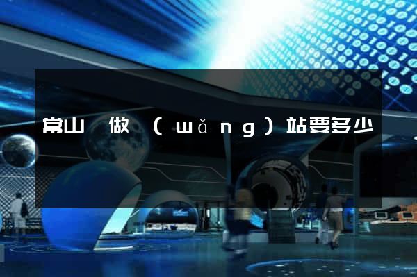 常山縣做網(wǎng)站要多少錢