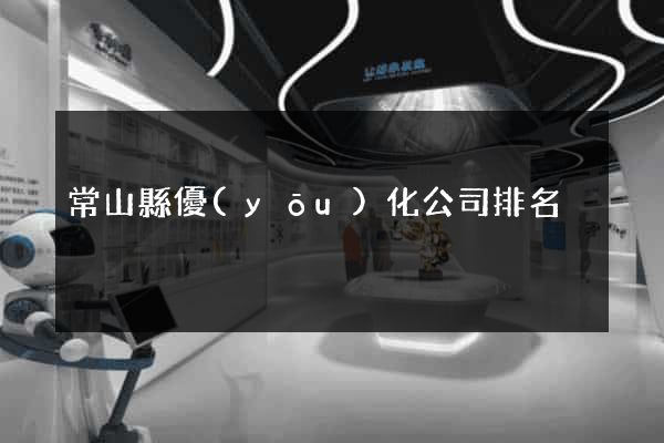 常山縣優(yōu)化公司排名