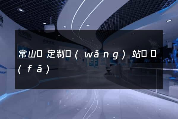 常山縣定制網(wǎng)站開發(fā)
