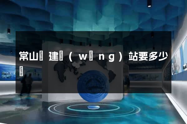 常山縣建網(wǎng)站要多少錢