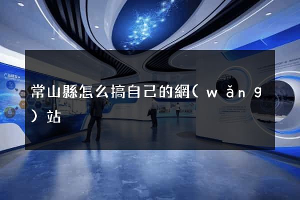 常山縣怎么搞自己的網(wǎng)站