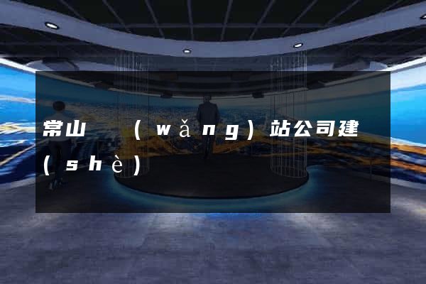 常山縣網(wǎng)站公司建設(shè)
