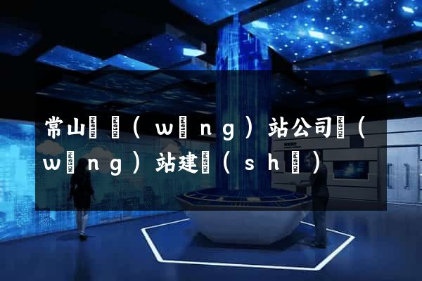 常山縣網(wǎng)站公司網(wǎng)站建設(shè)