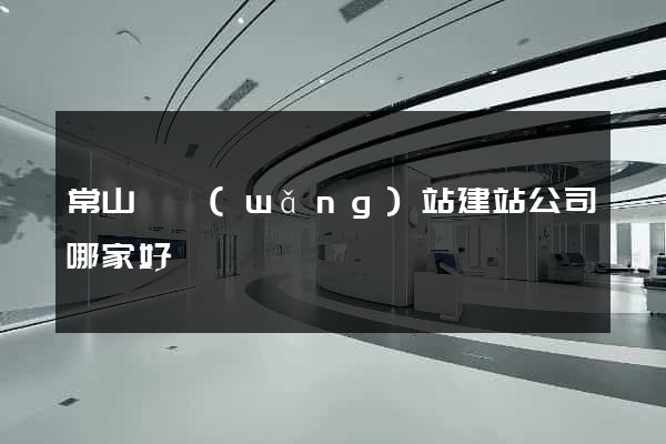 常山縣網(wǎng)站建站公司哪家好