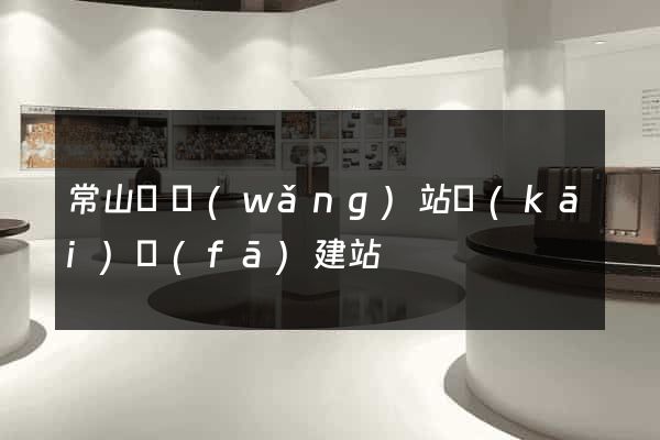 常山縣網(wǎng)站開(kāi)發(fā)建站