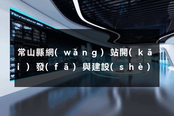 常山縣網(wǎng)站開(kāi)發(fā)與建設(shè)