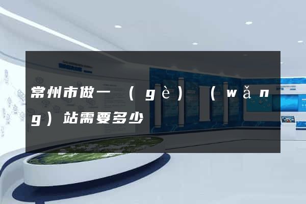 常州市做一個(gè)網(wǎng)站需要多少錢