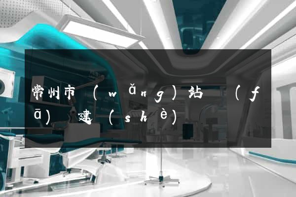 常州市網(wǎng)站開發(fā)與建設(shè)