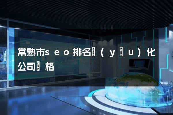 常熟市seo排名優(yōu)化公司價格