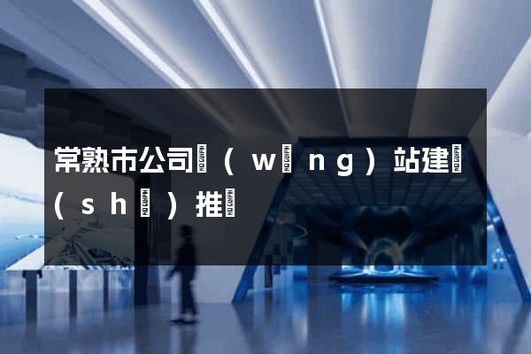 常熟市公司網(wǎng)站建設(shè)推廣