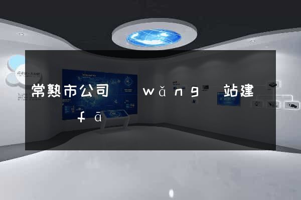 常熟市公司網(wǎng)站建設開發(fā)