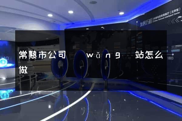 常熟市公司網(wǎng)站怎么做