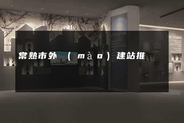 常熟市外貿(mào)建站推廣
