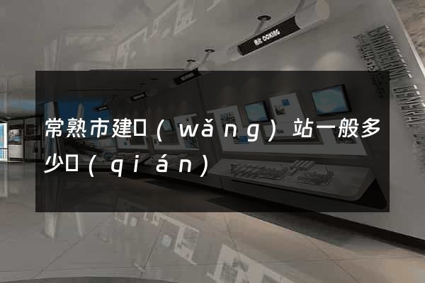 常熟市建網(wǎng)站一般多少錢(qián)