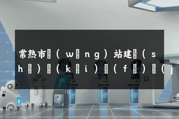 常熟市網(wǎng)站建設(shè)開(kāi)發(fā)價(jià)格