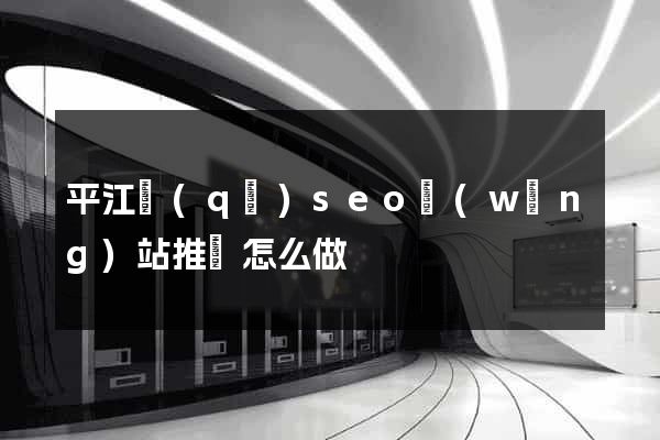 平江區(qū)seo網(wǎng)站推廣怎么做