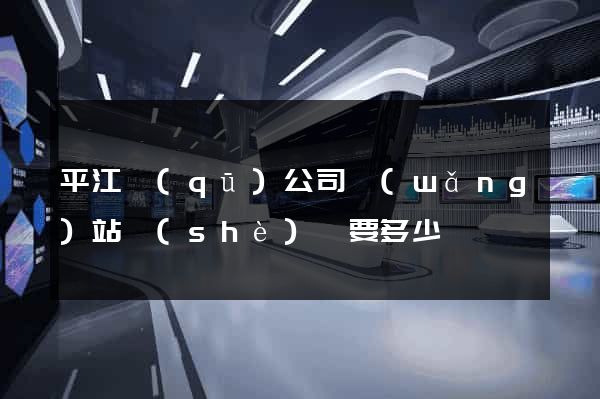 平江區(qū)公司網(wǎng)站設(shè)計要多少錢