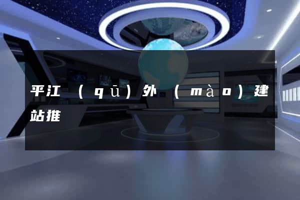 平江區(qū)外貿(mào)建站推廣