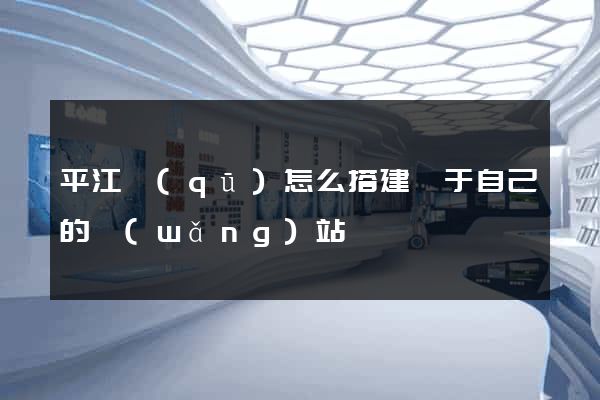 平江區(qū)怎么搭建屬于自己的網(wǎng)站