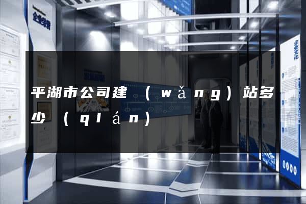 平湖市公司建網(wǎng)站多少錢(qián)