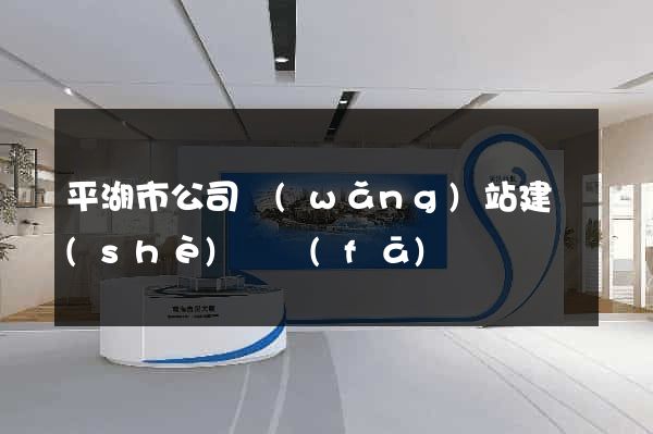 平湖市公司網(wǎng)站建設(shè)開發(fā)