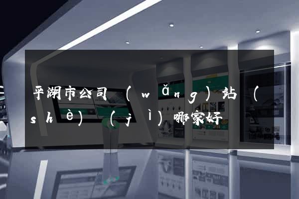 平湖市公司網(wǎng)站設(shè)計(jì)哪家好