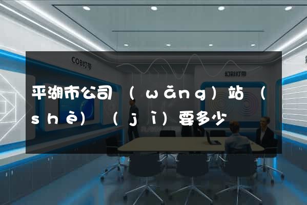 平湖市公司網(wǎng)站設(shè)計(jì)要多少錢