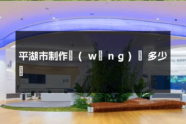 平湖市制作網(wǎng)頁多少錢