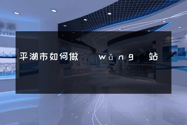 平湖市如何做網(wǎng)站