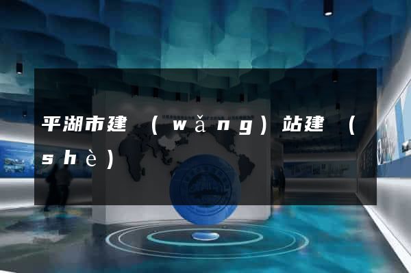 平湖市建網(wǎng)站建設(shè)