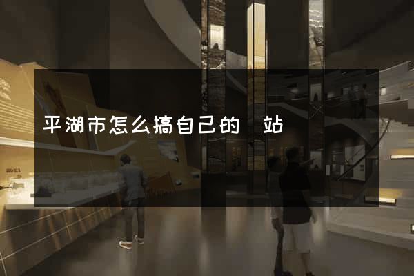 平湖市怎么搞自己的網站