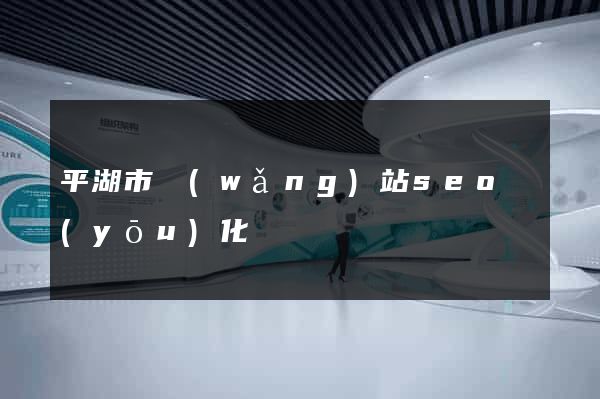 平湖市網(wǎng)站seo優(yōu)化