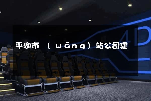 平湖市網(wǎng)站公司建設