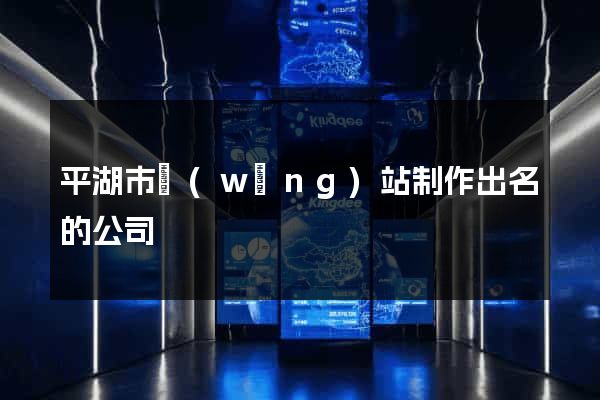 平湖市網(wǎng)站制作出名的公司