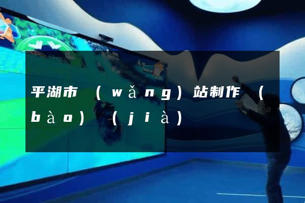 平湖市網(wǎng)站制作報(bào)價(jià)