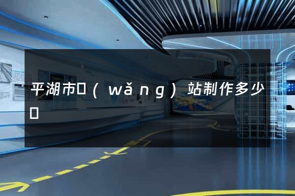 平湖市網(wǎng)站制作多少錢
