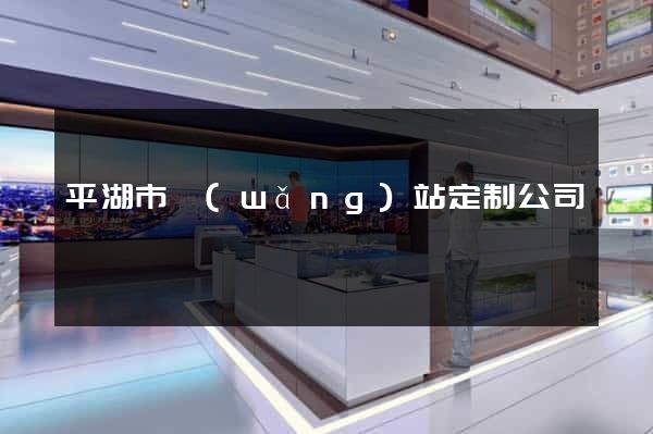 平湖市網(wǎng)站定制公司