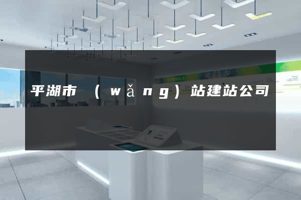 平湖市網(wǎng)站建站公司