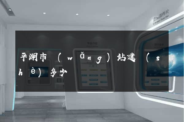平湖市網(wǎng)站建設(shè)多少錢